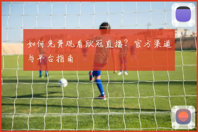 如何免费观看欧冠直播?官方渠道与平台指南