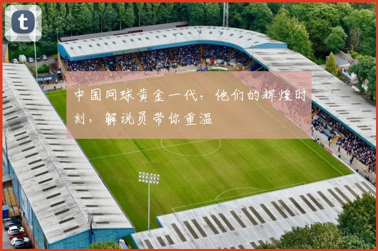 中国网球黄金一代，他们的辉煌时刻，解说员带你重温
