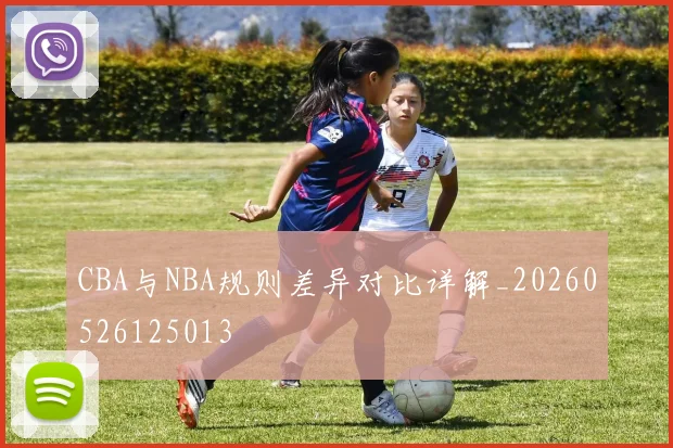 CBA与NBA规则差异对比详解_20260526125013