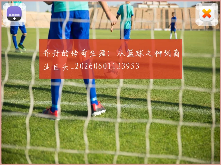 乔丹的传奇生涯:从篮球之神到商业巨头_20260601133953