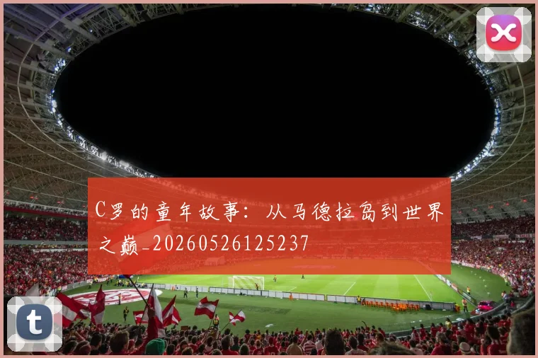 C罗的童年故事：从马德拉岛到世界之巅_20260526125237