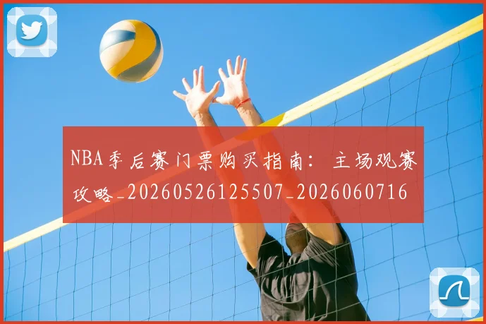 NBA季后赛门票购买指南：主场观赛攻略_20260526125507_20260607160124