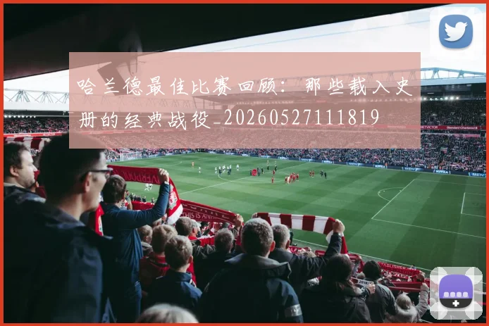 哈兰德最佳比赛回顾:那些载入史册的经典战役_20260527111819