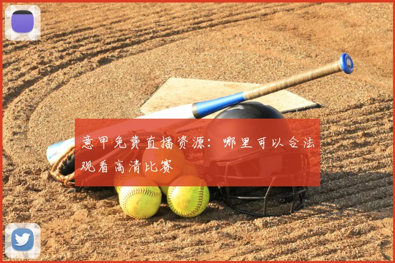 意甲免费直播资源:哪里可以合法观看高清比赛