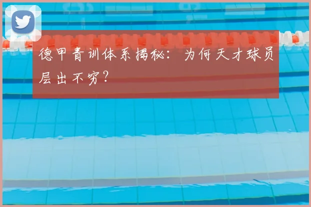 德甲青训体系揭秘：为何天才球员层出不穷？