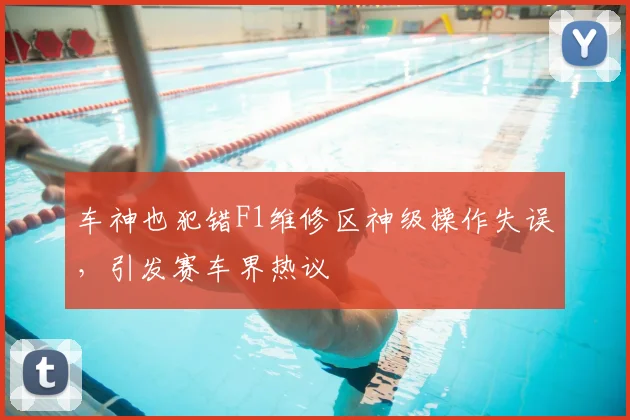 车神也犯错F1维修区神级操作失误，引发赛车界热议