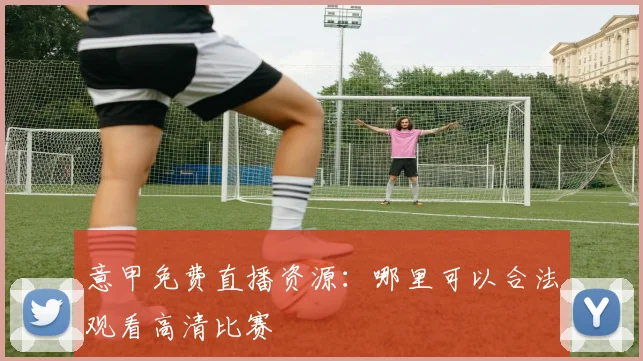 意甲免费直播资源:哪里可以合法观看高清比赛
