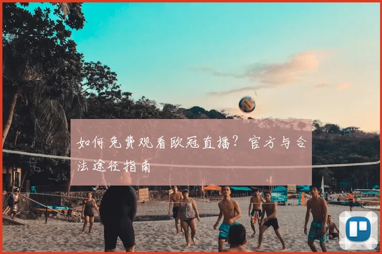如何免费观看欧冠直播？官方与合法途径指南