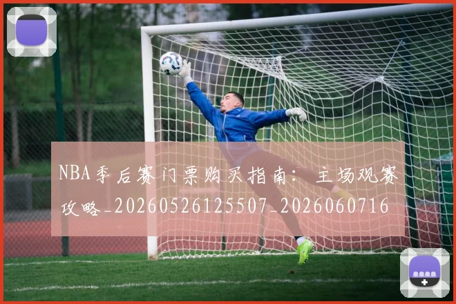NBA季后赛门票购买指南:主场观赛攻略_20260526125507_20260607160124