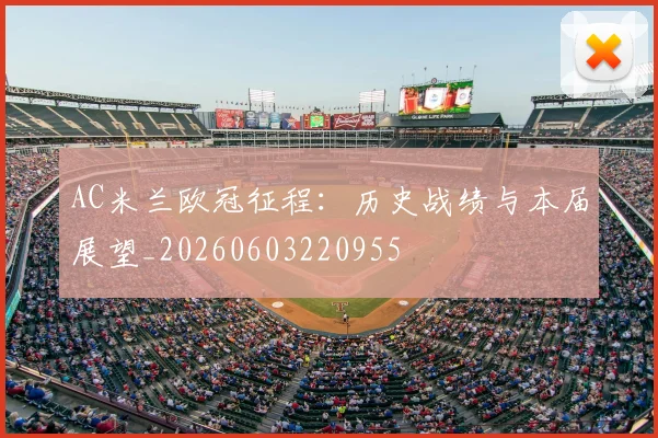 AC米兰欧冠征程：历史战绩与本届展望_20260603220955