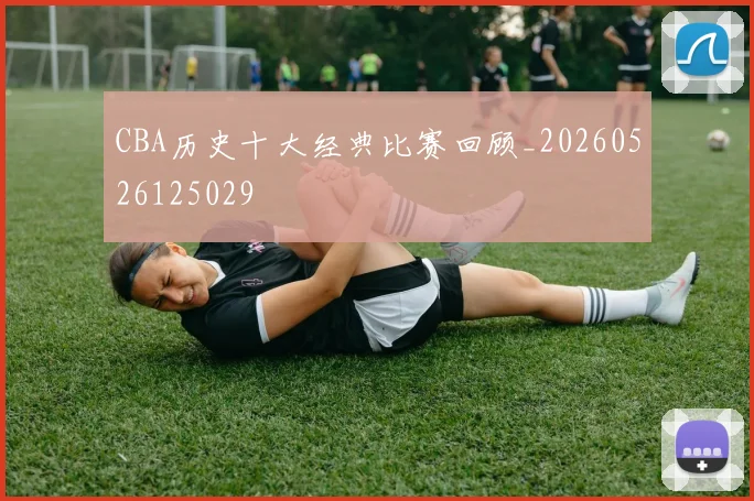 CBA历史十大经典比赛回顾_20260526125029