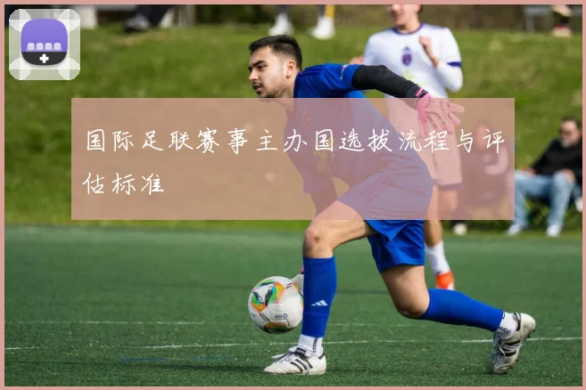 国际足联赛事主办国选拔流程与评估标准