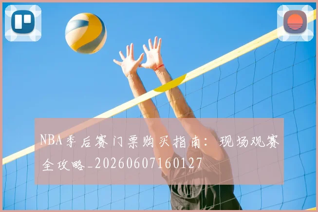 NBA季后赛门票购买指南:现场观赛全攻略_20260607160127