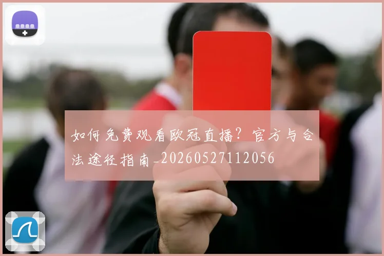 如何免费观看欧冠直播？官方与合法途径指南_20260527112056