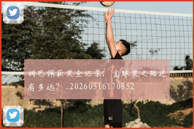 姆巴佩获奖全记录：金球奖之路还有多远？_20260516170852