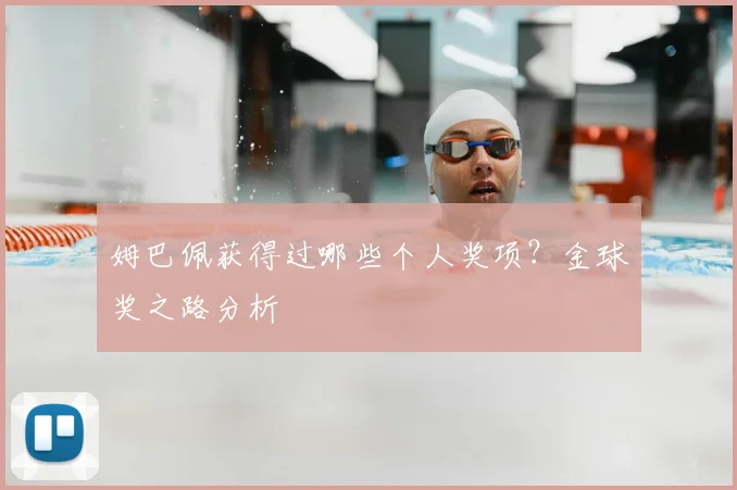 姆巴佩获得过哪些个人奖项?金球奖之路分析
